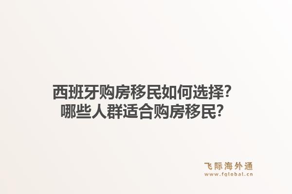 西班牙购房移民如何选择？哪些人群适合购房移民？1.jpg