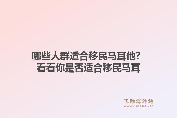 哪些人群适合移民马耳他？看看你是否适合移民马耳1.jpg