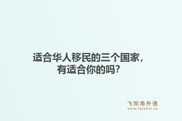 适合华人移民的三个国家,有适合你的吗?1.jpg