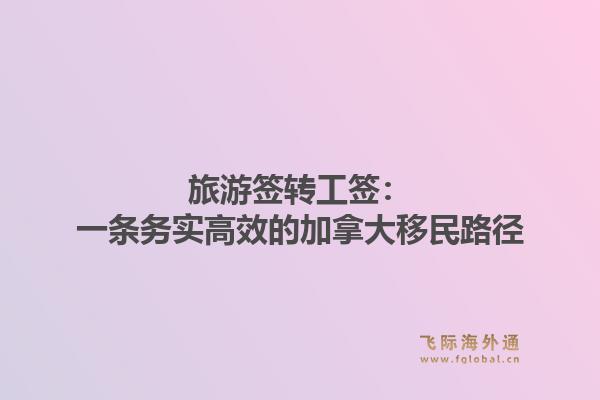 旅游签转工签:一条务实高效的加拿大移民路径1.jpg