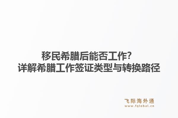 移民希腊后能否工作？详解希腊工作签证类型与转换路径1.jpg