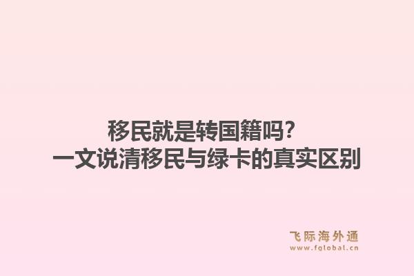 移民就是转国籍吗？一文说清移民与绿卡的真实区别1.jpg