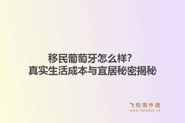 移民葡萄牙怎么样?真实生活成本与宜居秘密揭秘1.jpg