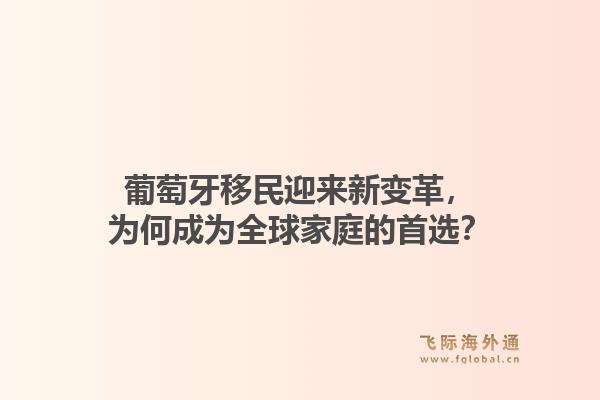 葡萄牙移民迎来新变革，为何成为全球家庭的首选？1.jpg