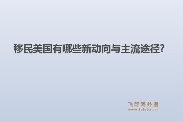 移民美国有哪些新动向与主流途径？