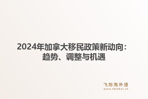 2024年加拿大移民政策新动向：趋势、调整与机遇1.jpg