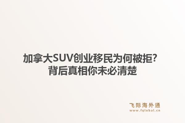加拿大SUV创业移民为何被拒？背后真相你未必清楚1.jpg