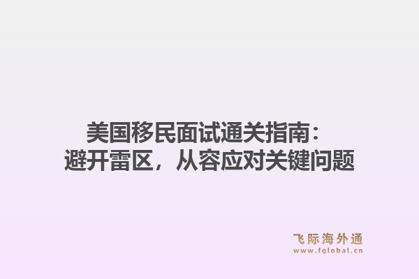 美国移民面试通关指南：避开雷区，从容应对关键问题