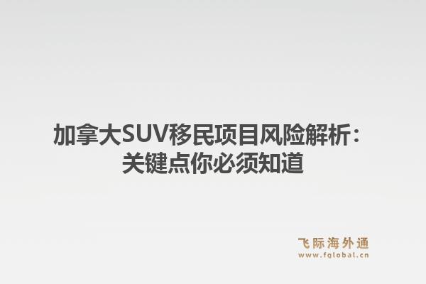 加拿大SUV移民项目风险解析:关键点你必须知道1.jpg