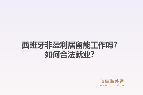 西班牙非盈利居留能工作吗？如何合法就业？1.jpg