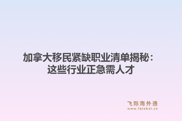 加拿大移民紧缺职业清单揭秘：这些行业正急需人才1.jpg