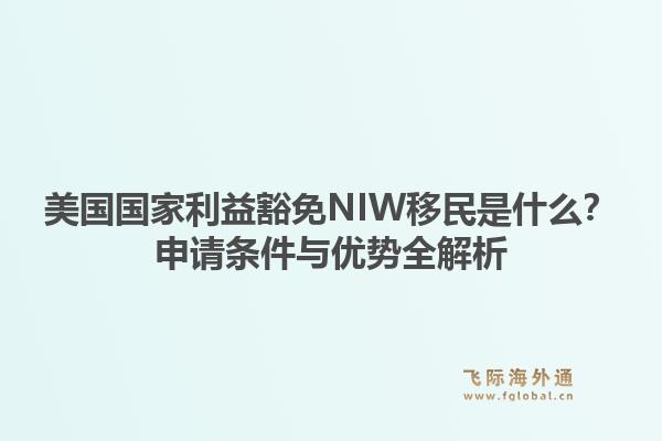 美国国家利益豁免NIW移民是什么？申请条件与优势全解析