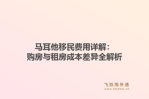 马耳他移民费用详解：购房与租房成本差异全解析1.jpg