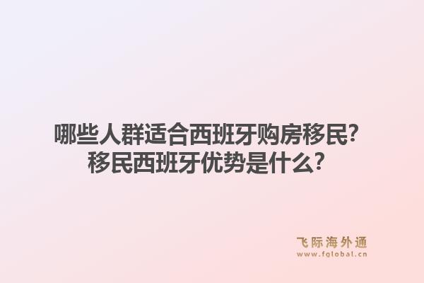 哪些人群适合西班牙购房移民？移民西班牙优势是什么？1.jpg