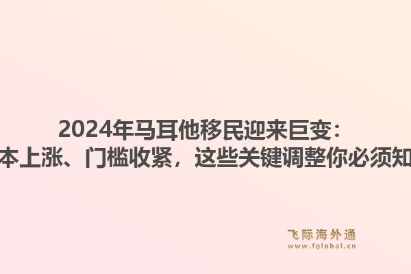 2024年马耳他移民迎来巨变：成本上涨、门槛收紧，这些关键调整你必须知道