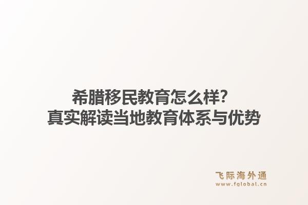 希腊移民教育怎么样?真实解读当地教育体系与优势1.jpg