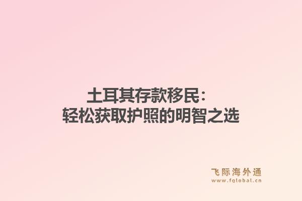 土耳其存款移民：轻松获取护照的明智之选