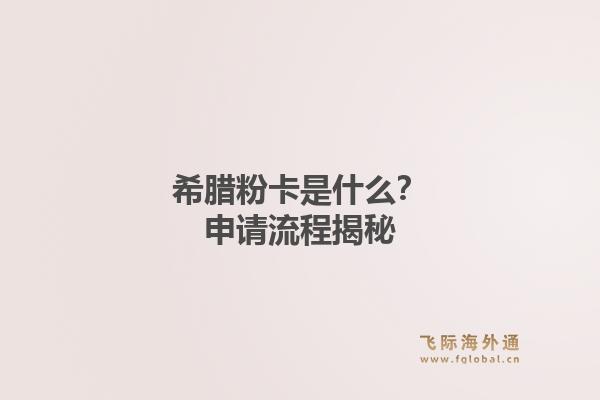 希腊粉卡是什么？申请流程揭秘