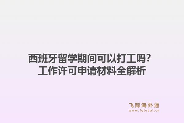西班牙留学期间可以打工吗?工作许可申请材料全解析1.jpg