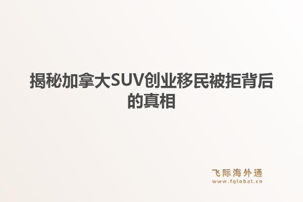 揭秘加拿大SUV创业移民被拒背后的真相1.jpg