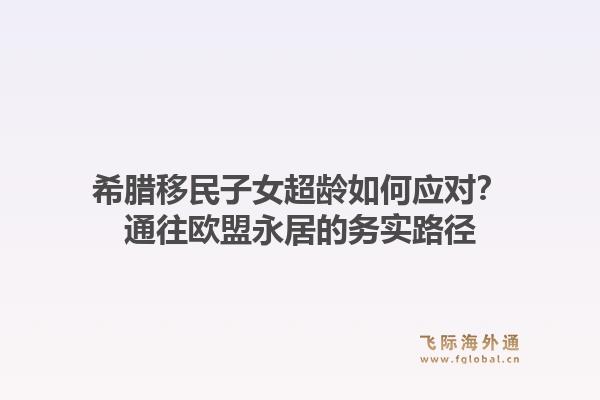 希腊移民子女超龄如何应对?通往欧盟永居的务实路径1.jpg