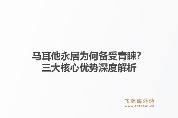 马耳他永居为何备受青睐？三大核心优势深度解析