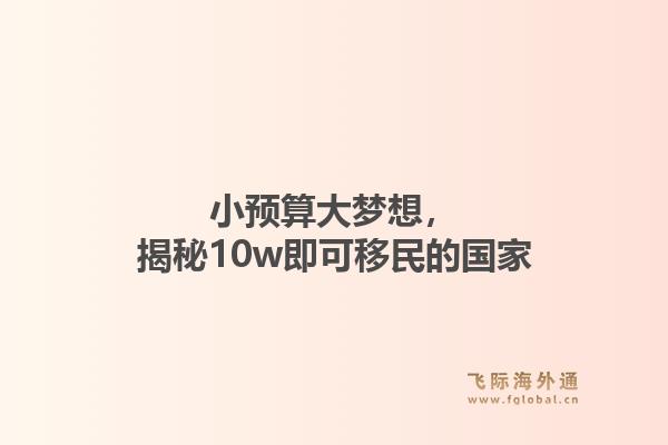 小预算大梦想，揭秘10w即可移民的国家