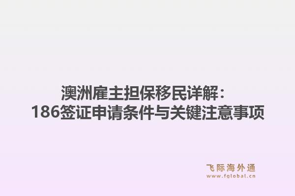 澳洲雇主担保移民详解：186签证申请条件与关键注意事项