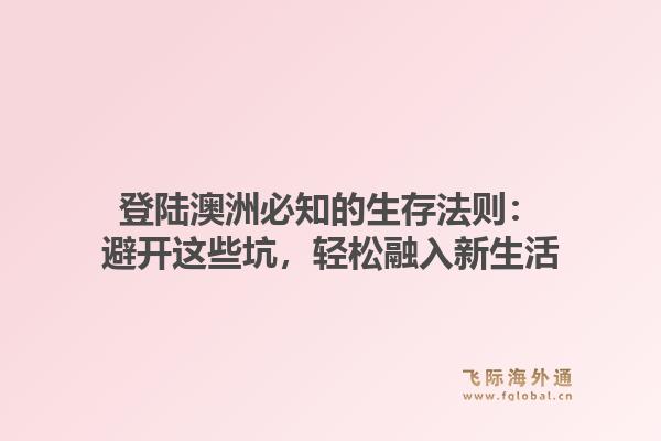 登陆澳洲必知的生存法则：避开这些坑，轻松融入新生活