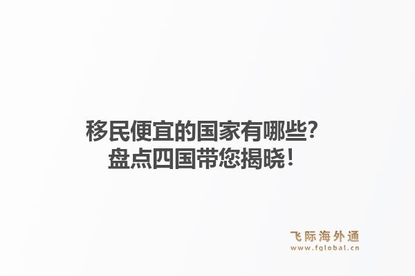 移民便宜的国家有哪些？盘点四国带您揭晓！