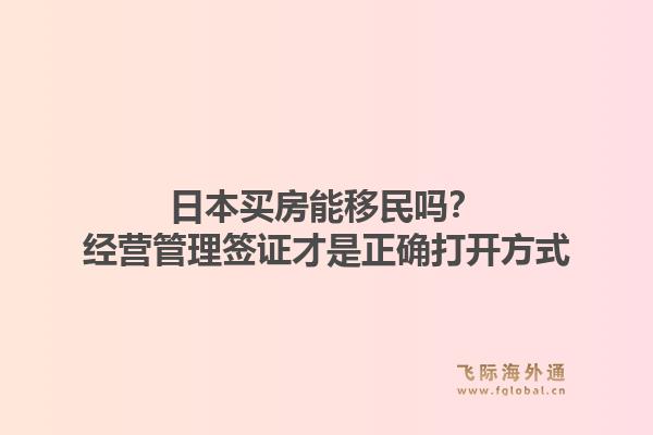 日本买房能移民吗？经营管理签证才是正确打开方式