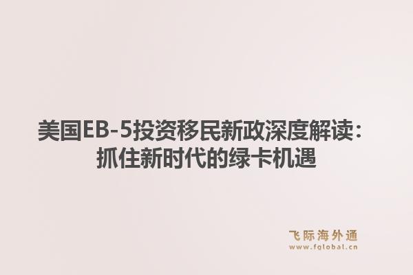 美国EB-5投资移民新政深度解读：抓住新时代的绿卡机遇