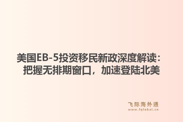 美国EB-5投资移民新政深度解读：把握无排期窗口，加速登陆北美