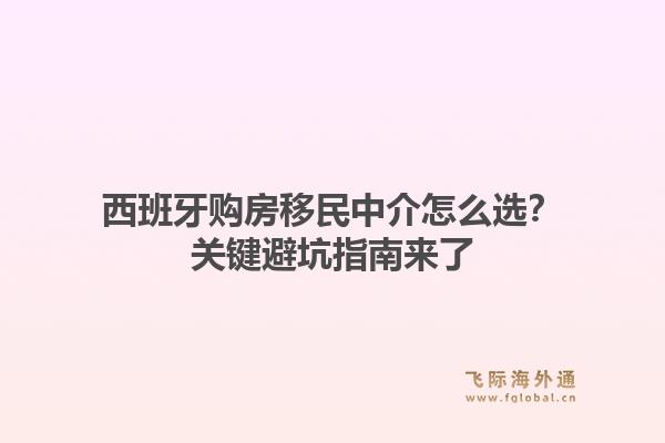 西班牙购房移民中介怎么选？关键避坑指南来了