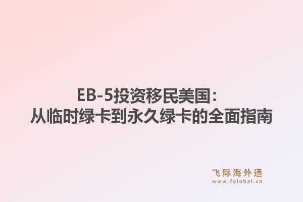EB-5投资移民美国：从临时绿卡到永久绿卡的全面指南