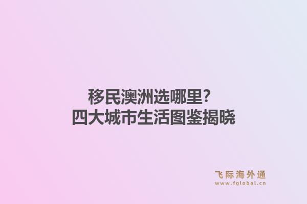 移民澳洲选哪里？四大城市生活图鉴揭晓