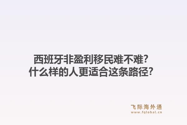西班牙非盈利移民难不难？什么样的人更适合这条路径？