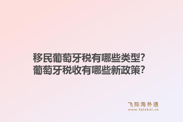 移民葡萄牙税有哪些类型？葡萄牙税收有哪些新政策？