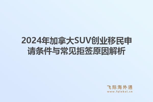 2024年加拿大SUV创业移民申请条件与常见拒签原因解析