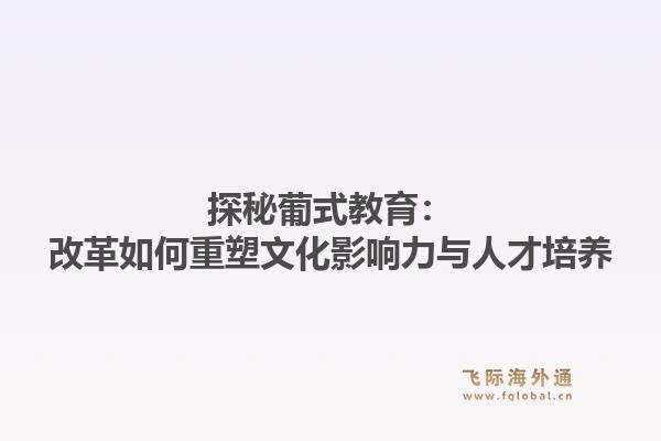 探秘葡式教育：改革如何重塑文化影响力与人才培养1.jpg