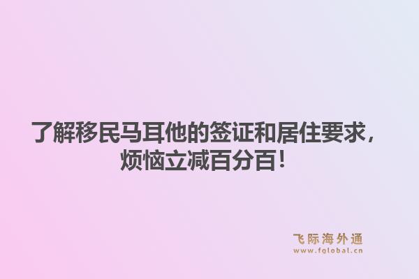 了解移民马耳他的签证和居住要求，烦恼立减百分百！