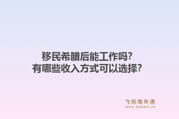 移民希腊后能工作吗？有哪些收入方式可以选择？
