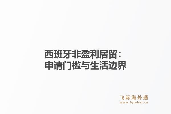 西班牙非盈利居留：申请门槛与生活边界