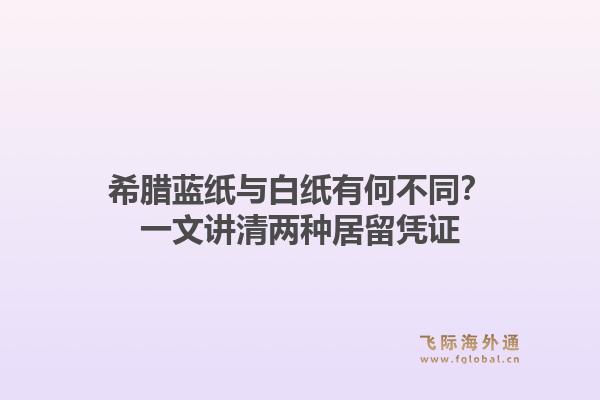 希腊蓝纸与白纸有何不同？一文讲清两种居留凭证