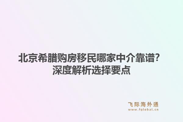 北京希腊购房移民哪家中介靠谱？深度解析选择要点1.jpg