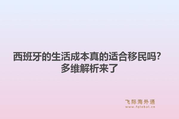西班牙的生活成本真的适合移民吗？多维解析来了