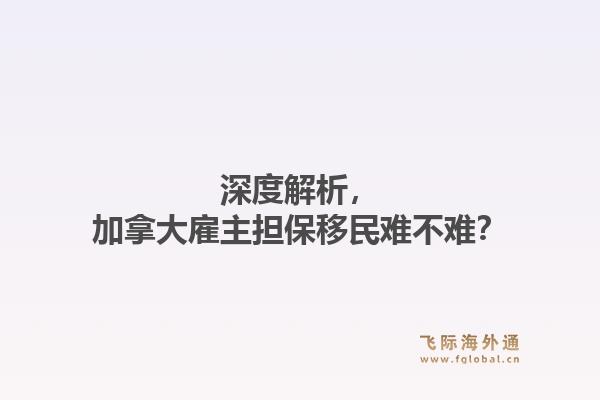 深度解析，加拿大雇主担保移民难不难？
