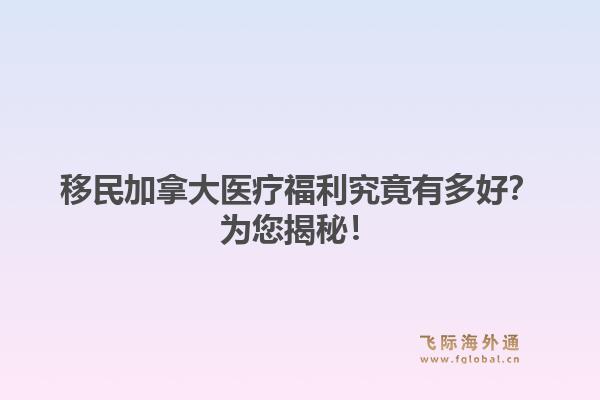 移民加拿大医疗福利究竟有多好？为您揭秘！