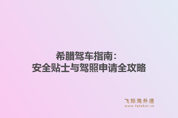 希腊驾车指南：安全贴士与驾照申请全攻略