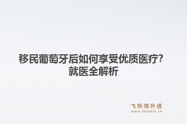 移民葡萄牙后如何享受优质医疗？就医全解析